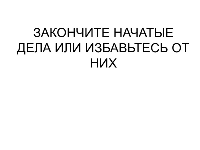 ЗАКОНЧИТЕ НАЧАТЫЕ ДЕЛА ИЛИ ИЗБАВЬТЕСЬ ОТ НИХ